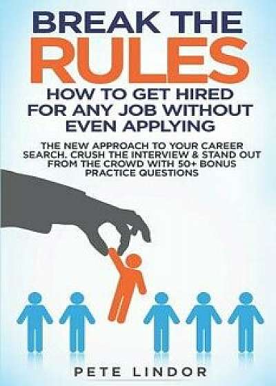 Break the Rules: How to Get Hired for Any Job Without Even Applying: The New Approach to Your Career Search. Crush the Job Interview &, Paperback/Peter Lindor