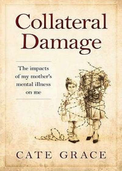 Collateral Damage: The Impacts of My Mother's Mental Illness on Me, Paperback/Cate Grace