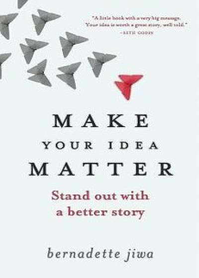 Make Your Idea Matter: Stand Out with a Better Story, Paperback/Bernadette Jiwa