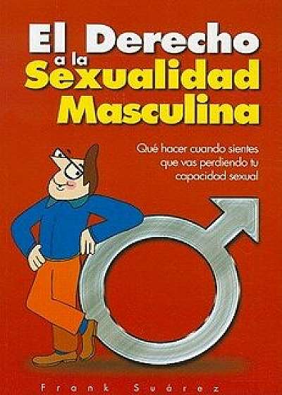 El Derecho a la Sexualidad Masculina: Que Hacer Cuando Sientes Que Vas Perdiendo Tu Capacidad Sexual, Paperback/Frank Suarez