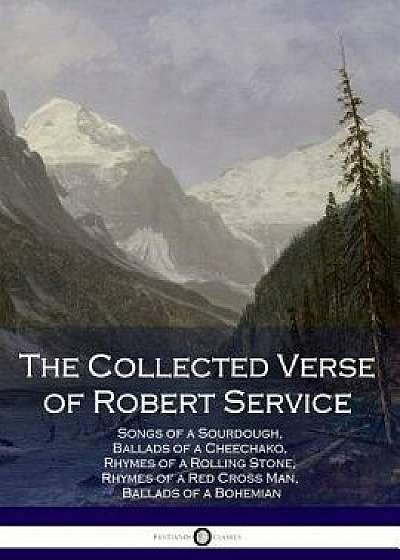 The Collected Verse of Robert Service: Songs of a Sourdough, Ballads of a Cheechako, Rhymes of a Rolling Stone, Rhymes of a Red Cross Man, Ballads of, Paperback/Robert Service