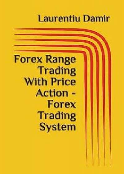 Forex Range Trading with Price Action - Forex Trading System, Paperback/Laurentiu Damir