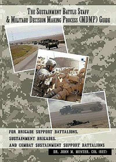 The Sustainment Battle Staff & Military Decision Making Process (Mdmp) Guide: For Brigade Support Battalions, Sustainment Brigades, and Combat Sustain, Paperback/John M. Menter