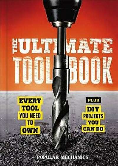 Popular Mechanics the Ultimate Tool Book: Every Tool You Need to Own, Hardcover/Popular Mechanics