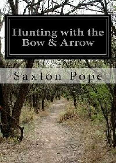 Hunting with the Bow & Arrow, Paperback/Saxton Pope