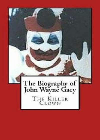 The Biography of John Wayne Gacy: The Killer Clown, Paperback/Harold Green