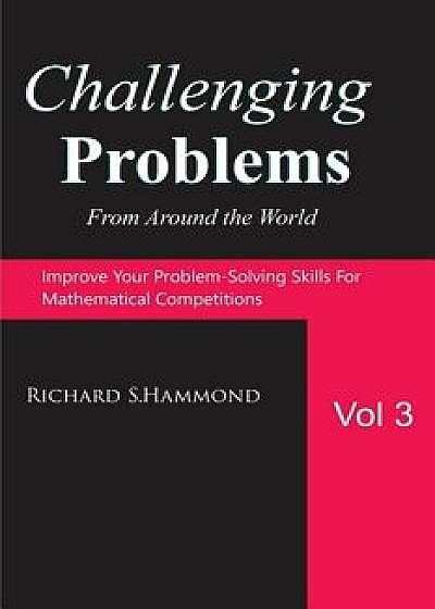 Challenging Problems from Around the World Vol. 3: Math Olympiad Contest Problems, Paperback/Richard S. Hammond