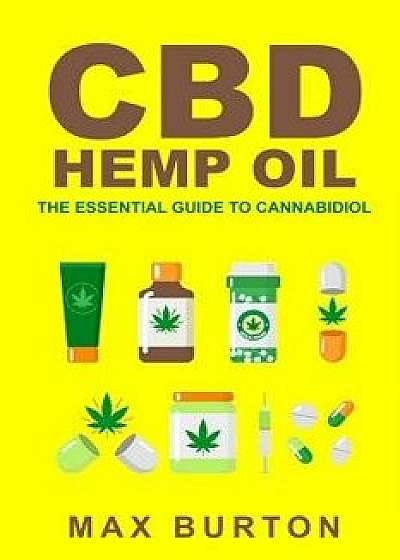 CBD Hemp Oil: The Essential Guide to Cannabidiol, Paperback/Max Burton