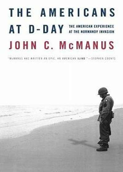 The Americans at D-Day: The American Experience at the Normandy Invasion, Paperback/John C. McManus