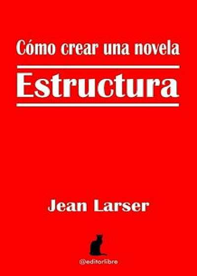 Cómo Crear Una Novela. Estructura.: Construyendo Una Novela, Paperback/Editor Libre