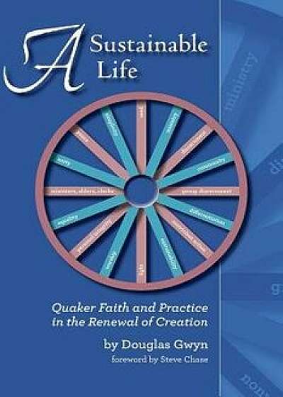A Sustainable Life: Quaker Faith and Practice in the Renewal of Creation, Paperback/Douglas Gwyn