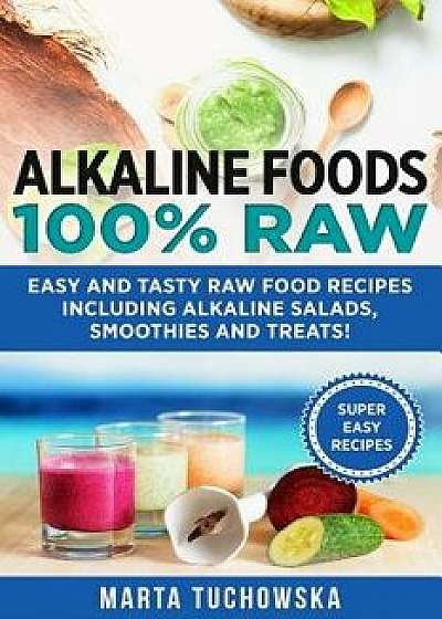 Alkaline Foods: 100% Raw!: Easy and Tasty Raw Food Recipes Including Alkaline Salads, Smoothies and Treats!, Paperback/Marta Tuchowska