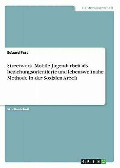Streetwork. Mobile Jugendarbeit ALS Beziehungsorientierte Und Lebensweltnahemethode in Der Sozialen Arbeit, Paperback/Eduard Fast