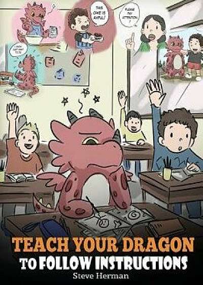 Teach Your Dragon to Follow Instructions: Help Your Dragon Follow Directions. a Cute Children Story to Teach Kids the Importance of Listening and Foll, Hardcover/Steve Herman