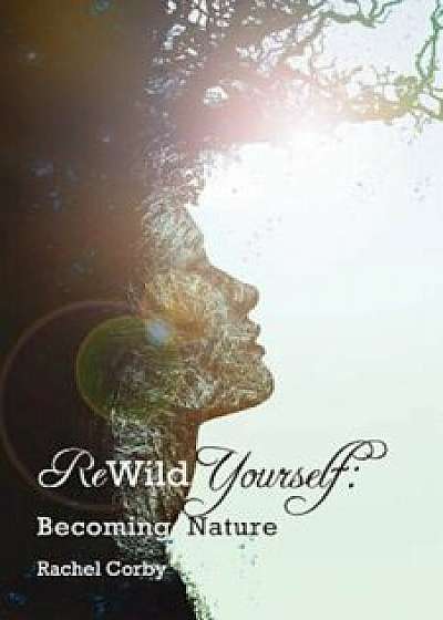 Rewild Yourself: Becoming Nature, Paperback/Rachel Corby