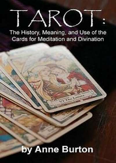 Tarot: The History, Meaning, and Use of the Cards for Meditation and Divination, Paperback/Anne Burton