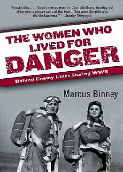The Women Who Lived for Danger: Behind Enemy Lines During WWII, Paperback/Marcus Binney