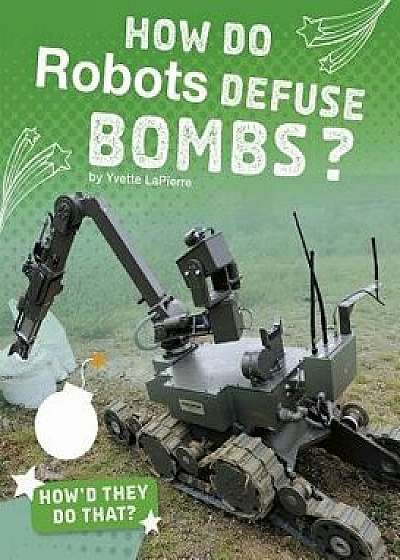 How Do Robots Defuse Bombs?/Yvette Lapierre