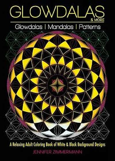 Glowdalas & More: An Adult Coloring Book of White and Black Background Mandalas and Pattern Designs for Relaxation and Stress Relief (Wh, Paperback/Jennifer Zimmermann