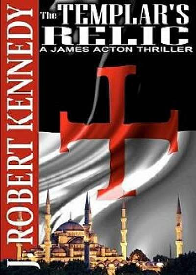The Templar's Relic: A James Acton Thriller Book #4, Paperback/J. Robert Kennedy