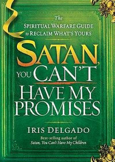 Satan, You Can't Have My Promises: The Spiritual Warfare Guide to Reclaim What's Yours, Paperback/Iris Delgado