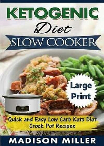 Ketogenic Diet Slow Cooker large Print Edition: Quick and Easy Low Carb Keto Diet Crock Pot Recipes, Paperback/Madison Miller
