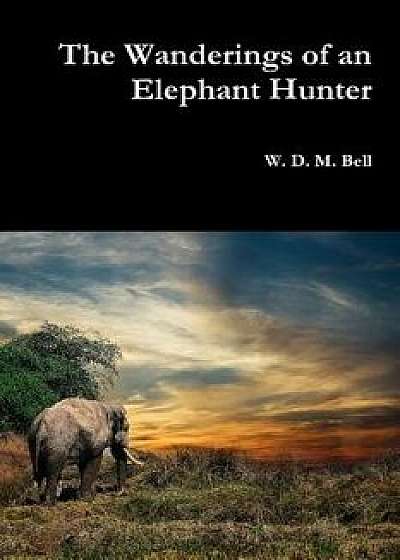 The Wanderings of an Elephant Hunter, Paperback/W. D. M. Bell
