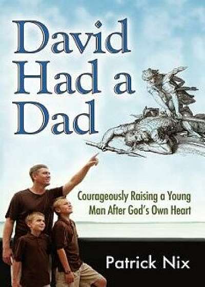David Had a Dad: Courageously Raising a Young Man After God's Own Heart, Paperback/Patrick Nix