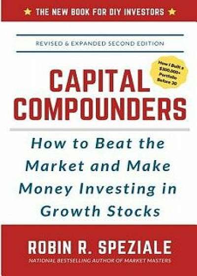 Capital Compounders: How to Beat the Market and Make Money Investing in Growth Stocks, Paperback/Robin R. Speziale
