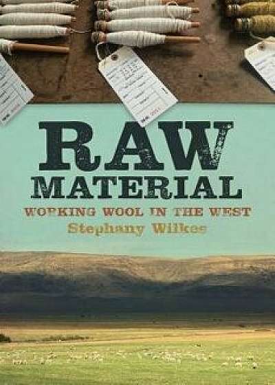 Raw Material: Working Wool in the West, Paperback/Stephany Wilkes