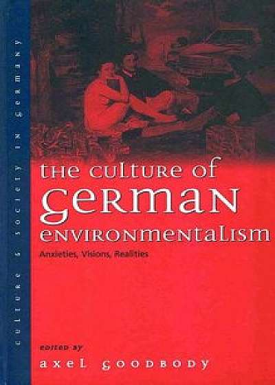 The Culture of German Environmentalism: Anxieties, Visions, Realities, Paperback/Axel Goodbody