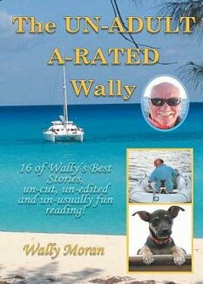 The Un-Adult A-Rated Wally: 16 of Wally's Best Stories, Un-Cut, Un-Edited and Un-Usually Fun Reading!, Paperback/Wally Moran