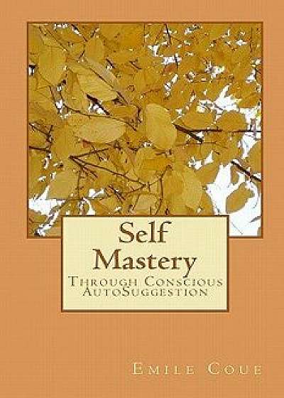 Self Mastery: Through Conscious Autosuggestion, Paperback/Emile Coue