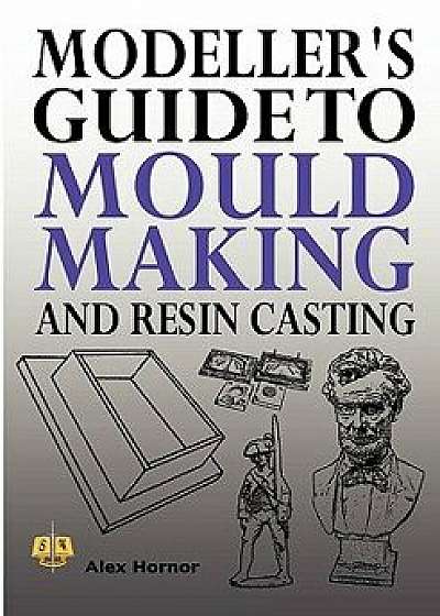 Modeller's Guide to Mould Making and Resin Casting, Paperback/Alex Hornor