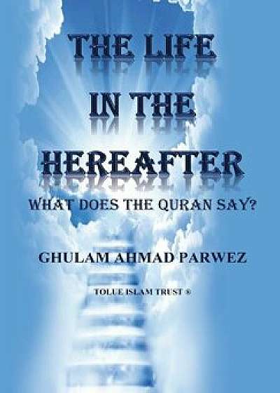 The Life in the Hereafter: What Does the Quran Say?, Paperback/MR Ghulam Ahmad Parwez