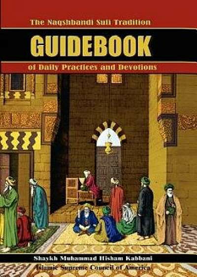 The Naqshbandi Sufi Tradition Guidebook of Daily Practices and Devotions, Paperback/Muhammad Hisham Kabbani