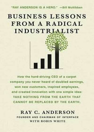 Business Lessons from a Radical Industrialist: How a CEO Doubled Earnings, Inspired Employees and Created Innovation from One Simple Idea, Paperback/Ray C. Anderson