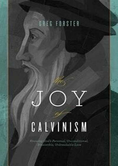 The Joy of Calvinism: Knowing God's Personal, Unconditional, Irresistible, Unbreakable Love, Paperback/Greg Forster