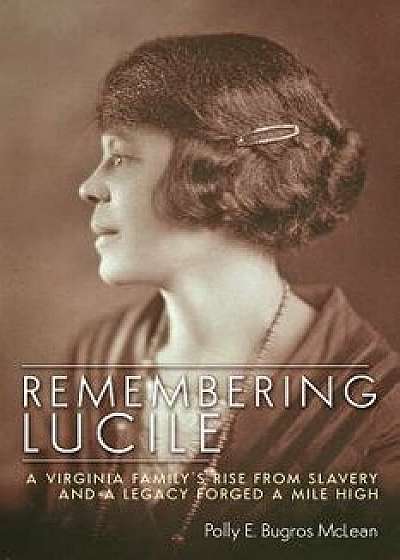 Remembering Lucile: A Virginia Family's Rise from Slavery and a Legacy Forged a Mile High, Hardcover/Polly E. Bugros McLean