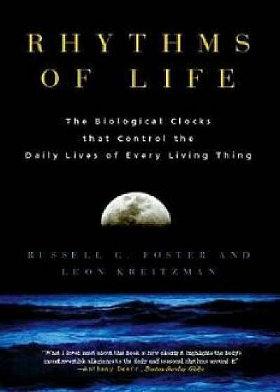 Rhythms of Life: The Biological Clocks That Control the Daily Lives of Every Living Thing, Paperback/Russell G. Foster
