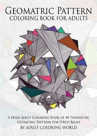 Geometric Pattern Coloring Book for Adults: A Huge Adult Coloring Book of 40 Theraputic Geometric Patterns for Stress Relief, Paperback/Adult Coloring World