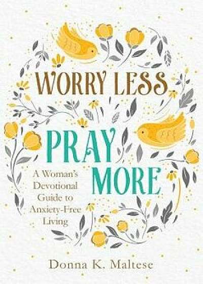 Worry Less, Pray More: A Woman's Devotional Guide to Anxiety-Free Living, Paperback/Donna K. Maltese