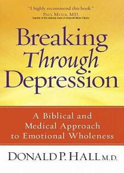 Breaking Through Depression: A Biblical and Medical Approach to Emotional Wholeness, Paperback/Donald P. MD Hall