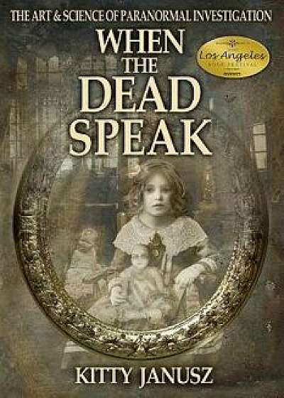 When the Dead Speak: The Art and Science of Paranormal Investigation, Paperback/Kitty Janusz