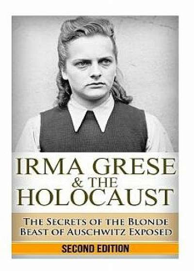Irma Grese & the Holocaust: The Secrets of the Blonde Beast of Auschwitz Exposed, Paperback/Ryan Jenkins