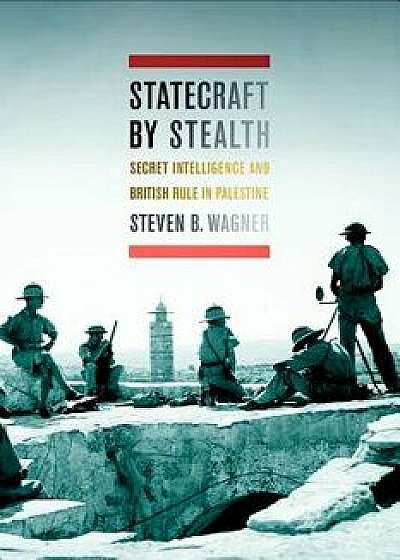 Statecraft by Stealth: Secret Intelligence and British Rule in Palestine, Hardcover/Steven B. Wagner