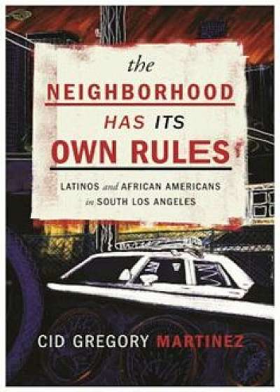 The Neighborhood Has Its Own Rules: Latinos and African Americans in South Los Angeles, Paperback/Cid Martinez