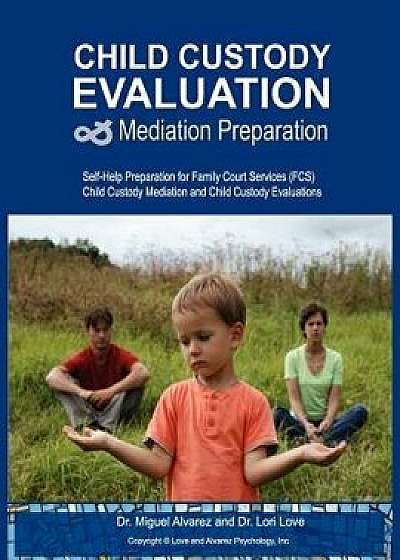 Child Custody Evaluation & Mediation Preparation: Self-Help Preparation for Family Court Services (Fcs) Child Custody Mediation and Child Custody Eval, Paperback/Dr Miguel Alvarez