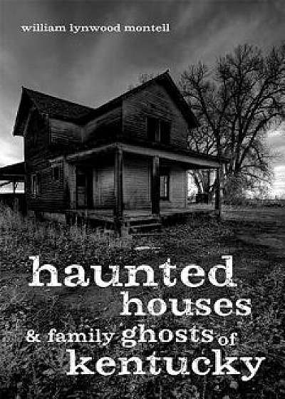 Haunted Houses and Family Ghosts of Kentucky, Paperback/William Lynwood Montell
