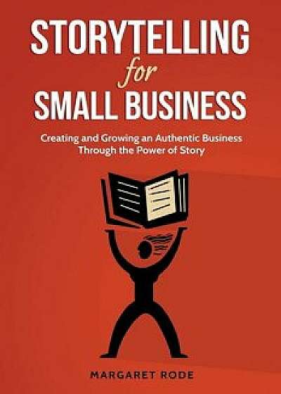 Storytelling for Small Business: Creating and Growing an Authentic Business Through the Power of Story, Paperback/Margaret Rode